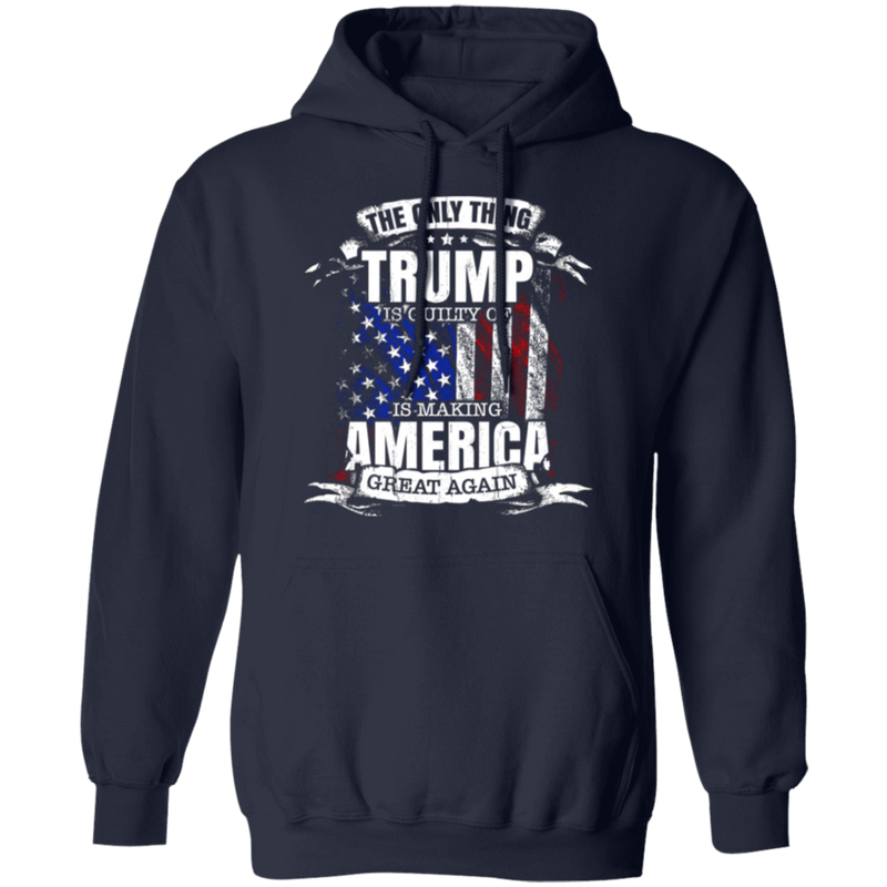 The Only Thing Trump Is Guilty Of Hoodie
