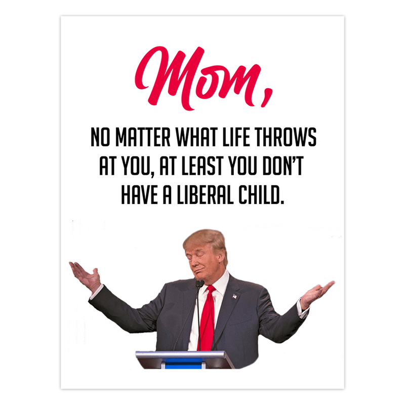 At Least You Don't Have A Liberal Child - Card For Mom