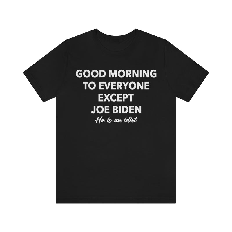 Good Morning To Everyone Except Biden T Shirt