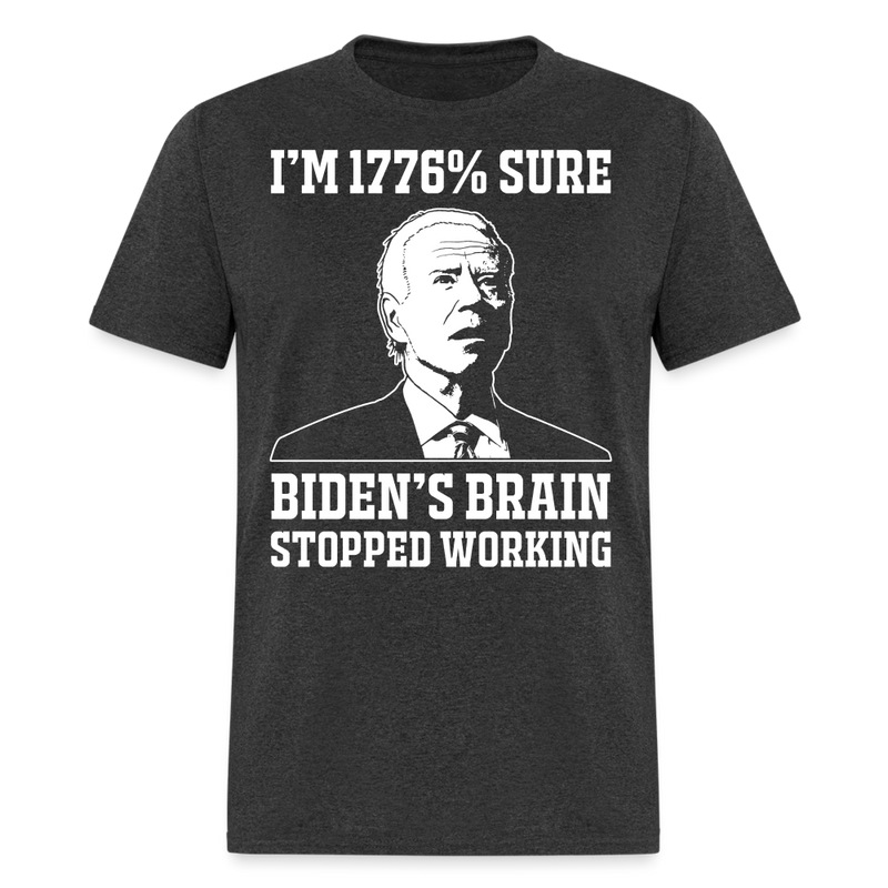 I'm 1776% Sure Biden's Brain Stopped Working T Shirt - heather black