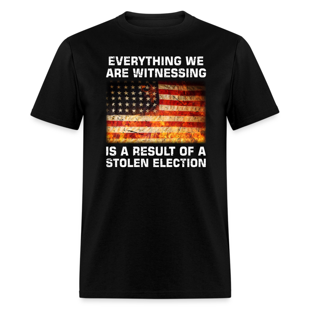 Everything We Are Witnessing Is A Result Of A Stolen Election T-Shirt - black