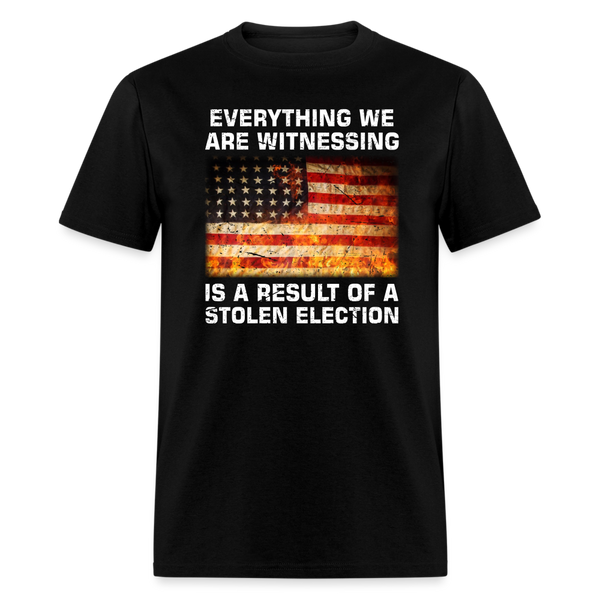 Everything We Are Witnessing Is A Result Of A Stolen Election T-Shirt - black