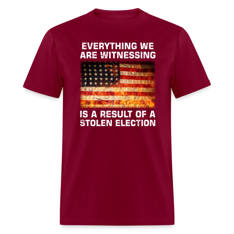 Everything We Are Witnessing Is A Result Of A Stolen Election T-Shirt - burgundy