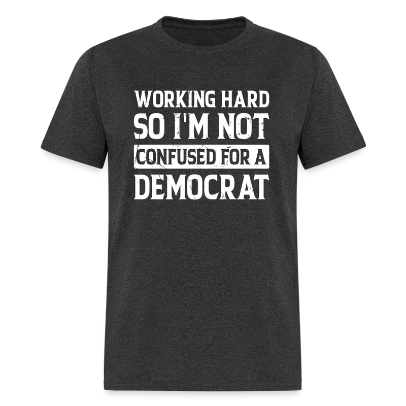 Working Hard So I'm Not Confused For a Democrat T-Shirt - heather black