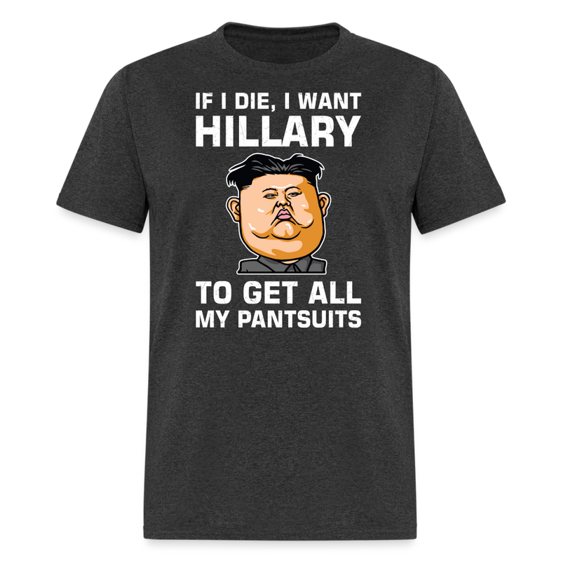 If I Die, I Want Hillary To Get All My Pantsuits T-Shirt - heather black