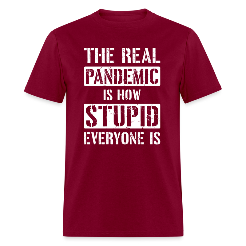 The Real Pandemic Is How Stupid Everyone Is T-Shirt - burgundy