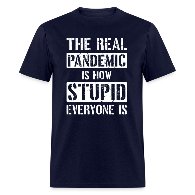 The Real Pandemic Is How Stupid Everyone Is T-Shirt - navy
