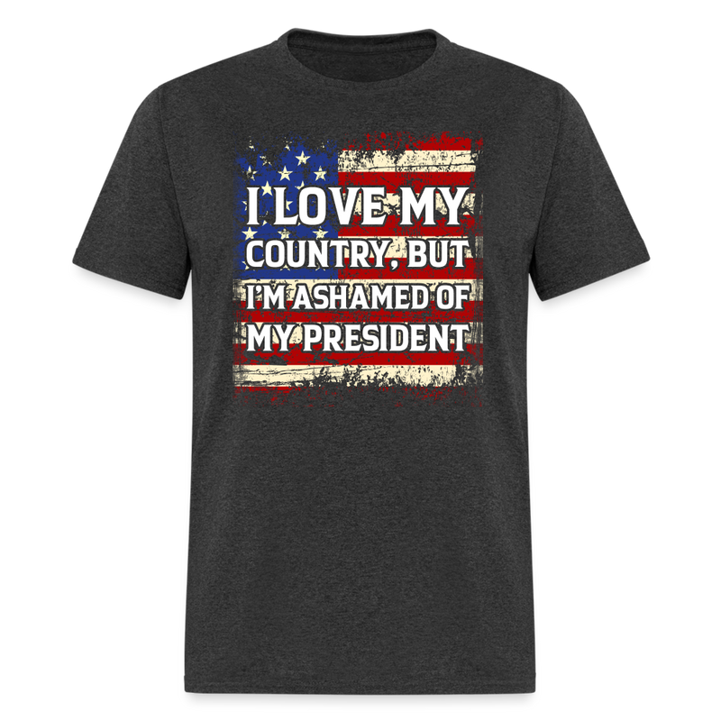 I Love My Country, But I'm Ashamed of My President T-Shirt - heather black