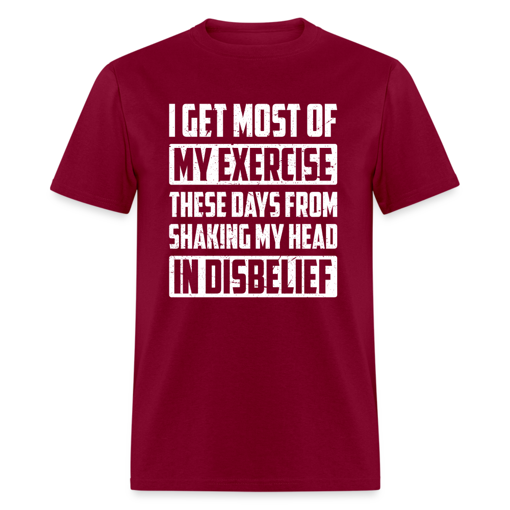 I Get Most Of My Exercise These Days From Shaking My Head in Disbelief T-Shirt - burgundy