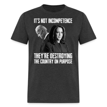 It's Not Incompetence They're Destroying The Country On Purpose T-Shirt - heather black