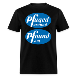 Pfuqed Around Pfound Out T-Shirt - black