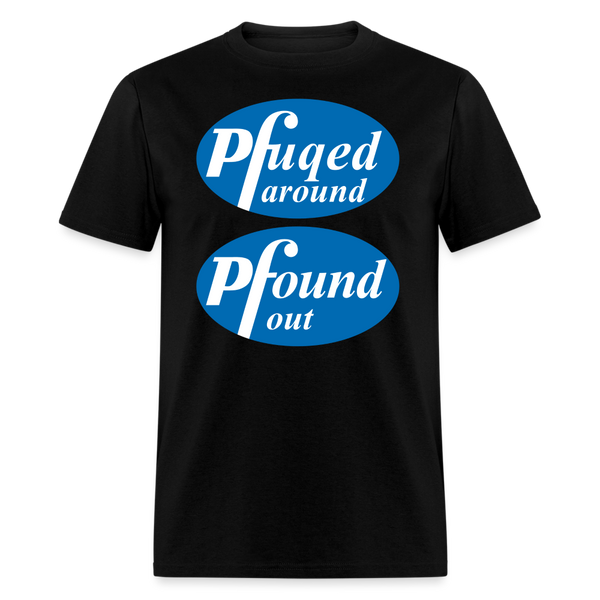 Pfuqed Around Pfound Out T-Shirt - black